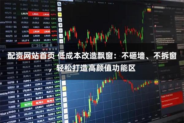 配资网站首页 低成本改造飘窗：不砸墙、不拆窗，轻松打造高颜值功能区