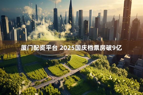 厦门配资平台 2025国庆档票房破9亿