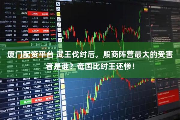 厦门配资平台 武王伐纣后，殷商阵营最大的受害者是谁？奄国比纣王还惨！