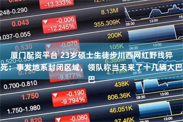 厦门配资平台 23岁硕士生徒步川西网红野线猝死：事发地系封闭区域，领队称当天来了十几辆大巴