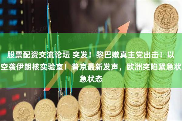 股票配资交流论坛 突发！黎巴嫩真主党出击！以军空袭伊朗核实验室！普京最新发声，欧洲突陷紧急状态