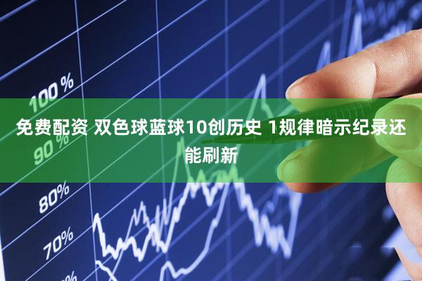 免费配资 双色球蓝球10创历史 1规律暗示纪录还能刷新